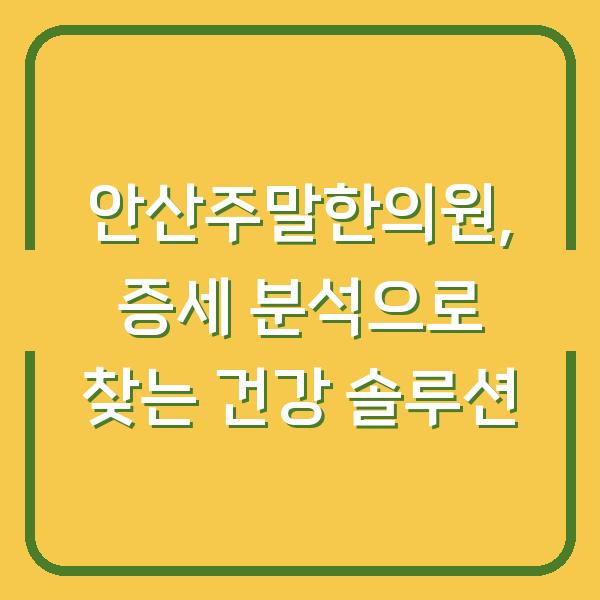 안산주말한의원, 증세 분석으로 찾는 건강 솔루션