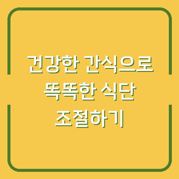 건강한 간식으로 똑똑한 식단 조절하기