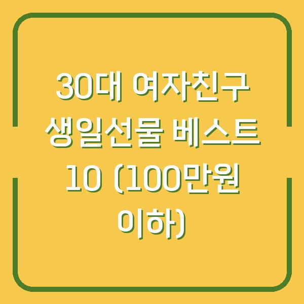 30대 여자친구 생일선물 베스트 10 (100만원 이하)
