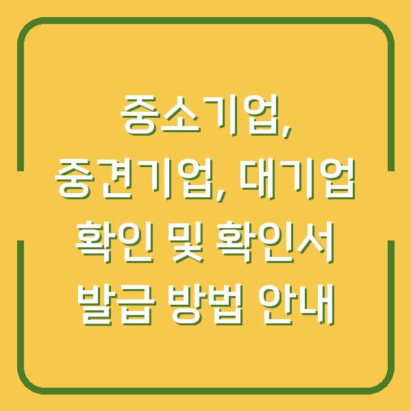 중소기업, 중견기업, 대기업 확인 및 확인서 발급 방법 안내