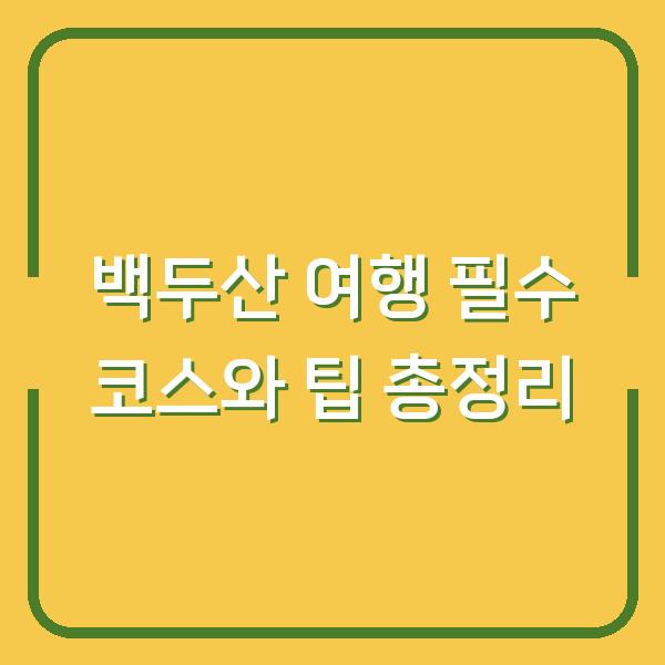 백두산 여행 필수 코스와 팁 총정리