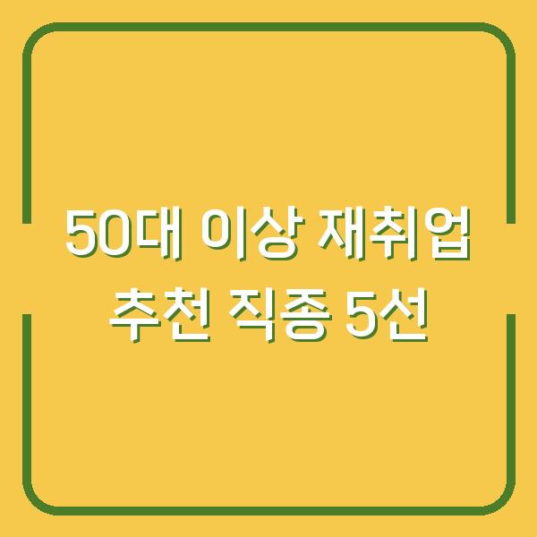 50대 이상 재취업 추천 직종 5선