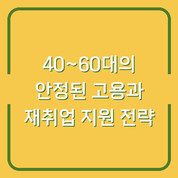40~60대의 안정된 고용과 재취업 지원 전략
