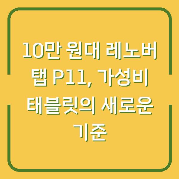 10만 원대 레노버 탭 P11, 가성비 태블릿의 새로운 기준