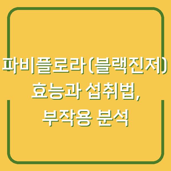 파비플로라(블랙진저) 효능과 섭취법, 부작용 분석