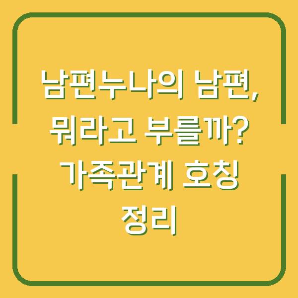 남편누나의 남편, 뭐라고 부를까? 가족관계 호칭 정리