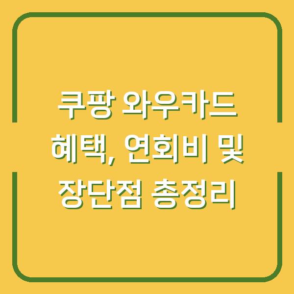 쿠팡 와우카드 혜택, 연회비 및 장단점 총정리