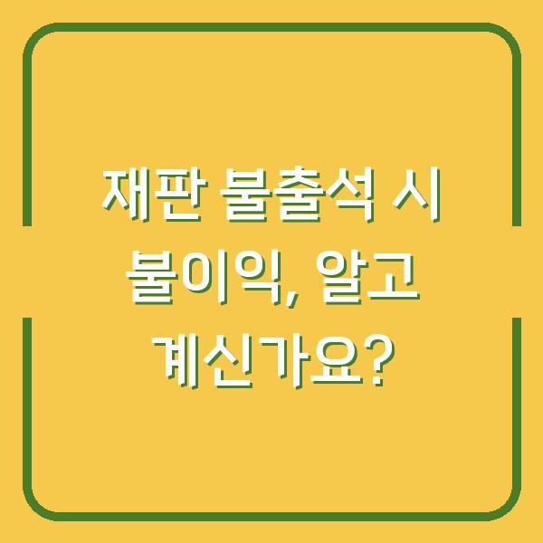 재판 불출석 시 불이익, 알고 계신가요?