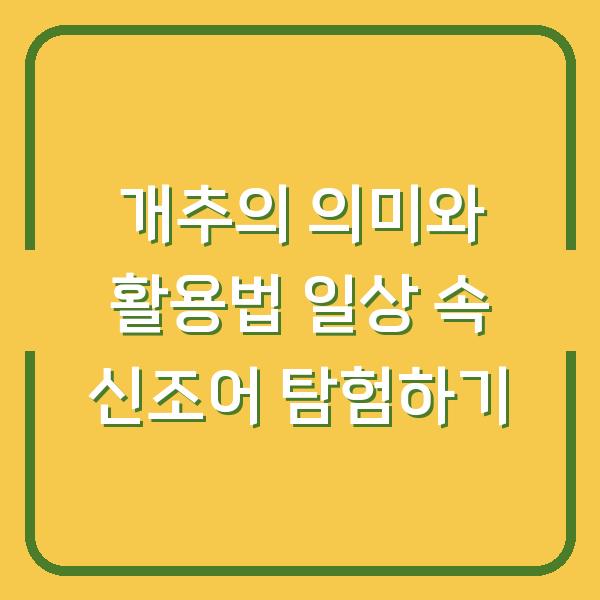 개추의 의미와 활용법 일상 속 신조어 탐험하기