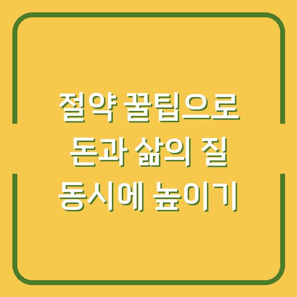 절약 꿀팁으로 돈과 삶의 질 동시에 높이기