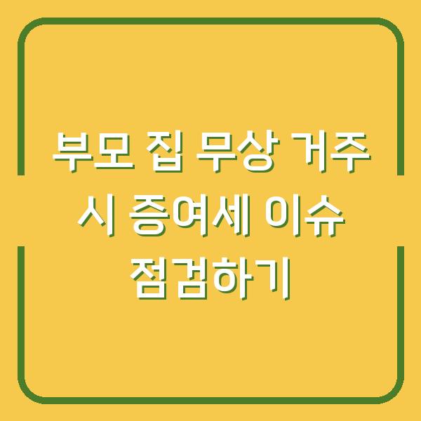 부모 집 무상 거주 시 증여세 이슈 점검하기