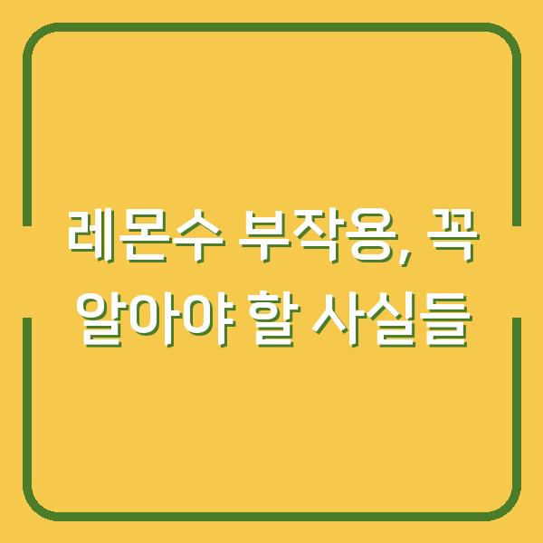레몬수 부작용, 꼭 알아야 할 사실들