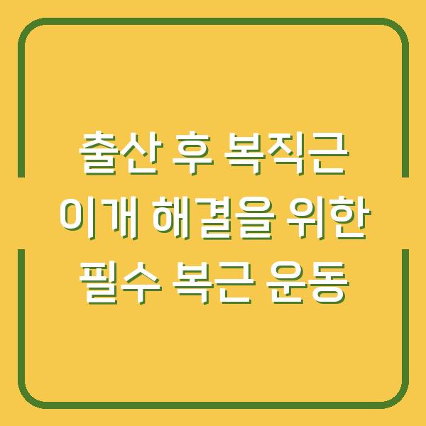 출산 후 복직근 이개 해결을 위한 필수 복근 운동