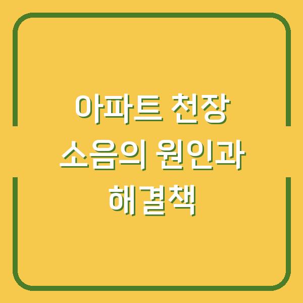 아파트 천장 소음의 원인과 해결책