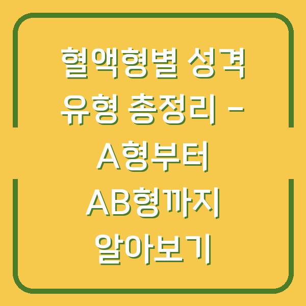 혈액형별 성격 유형 총정리 – A형부터 AB형까지 알아보기