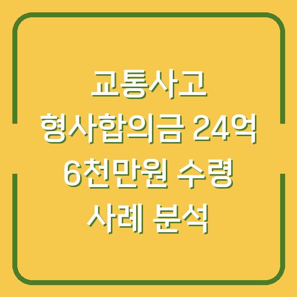 교통사고 형사합의금 24억 6천만원 수령 사례 분석