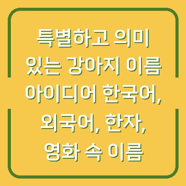 특별하고 의미 있는 강아지 이름 아이디어 한국어, 외국어, 한자, 영화 속 이름