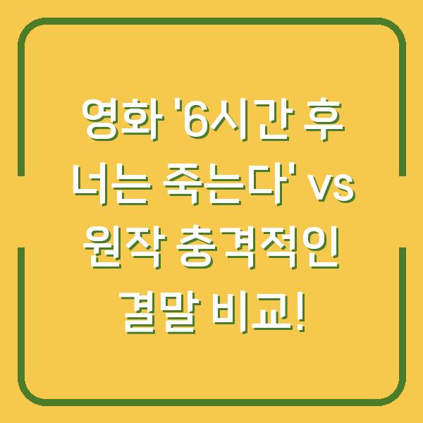 영화 ‘6시간 후 너는 죽는다’ vs 원작 충격적인 결말 비교!