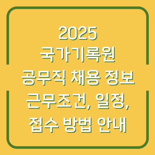 2025 국가기록원 공무직 채용 정보 근무조건, 일정, 접수 방법 안내