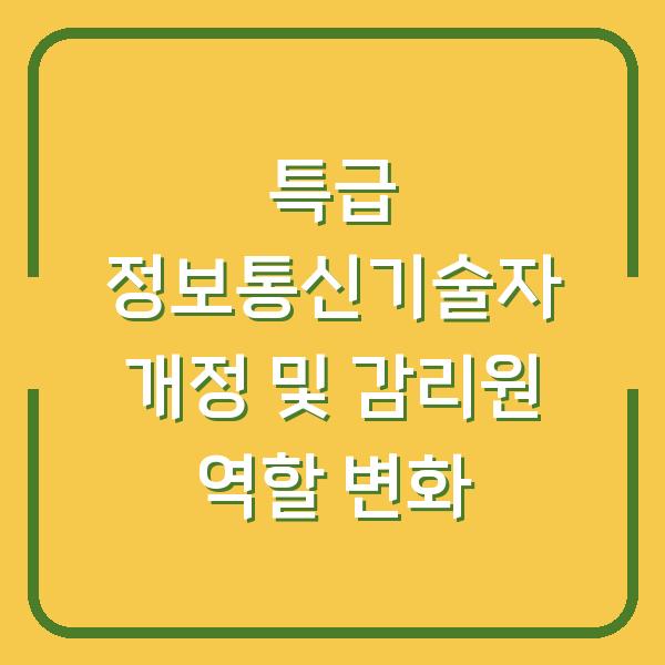 특급 정보통신기술자 개정 및 감리원 역할 변화