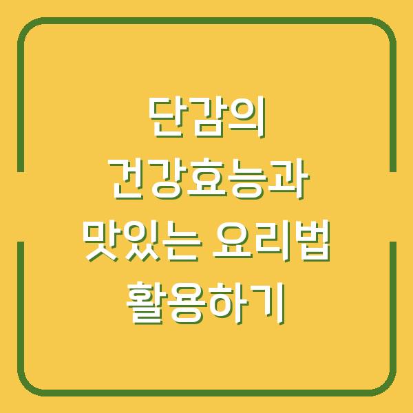 단감의 건강효능과 맛있는 요리법 활용하기