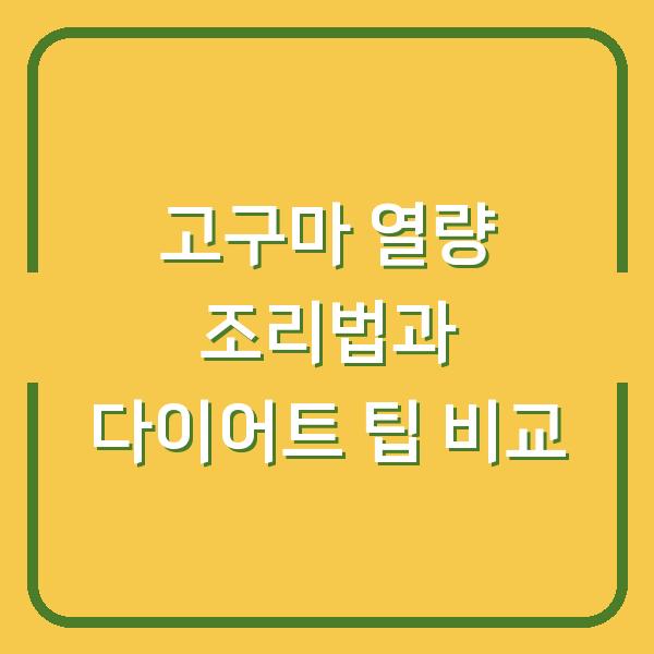 고구마 열량 조리법과 다이어트 팁 비교