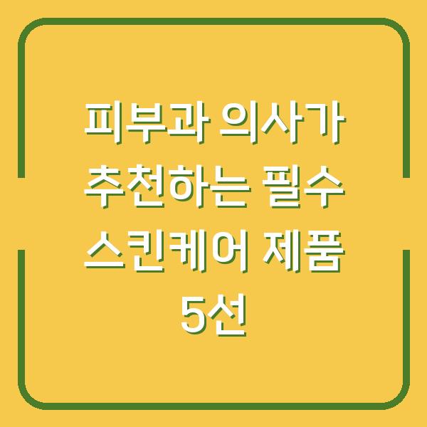 피부과 의사가 추천하는 필수 스킨케어 제품 5선