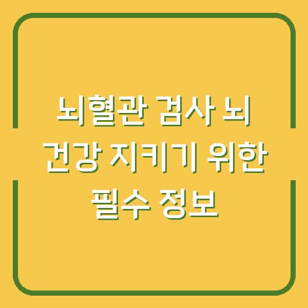 뇌혈관 검사 뇌 건강 지키기 위한 필수 정보