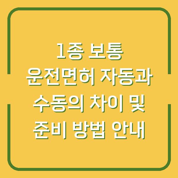 1종 보통 운전면허 자동과 수동의 차이 및 준비 방법 안내