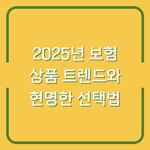 2025년 보험 상품 트렌드와 현명한 선택법