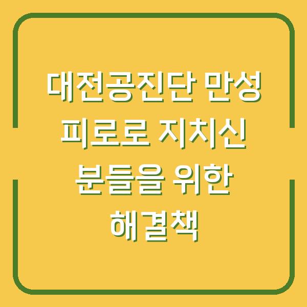 대전공진단 만성 피로로 지치신 분들을 위한 해결책