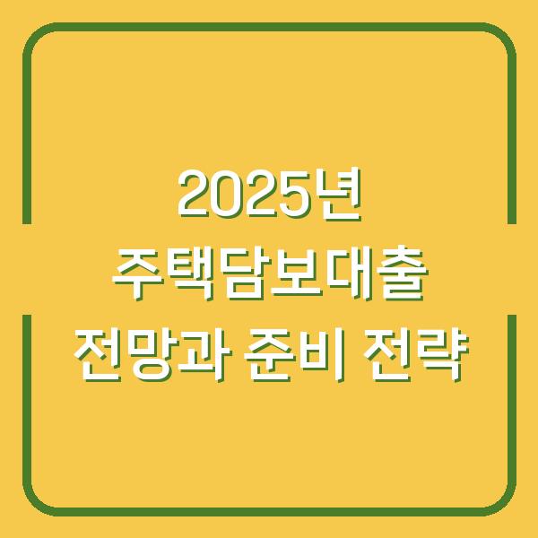 2025년 주택담보대출 전망과 준비 전략