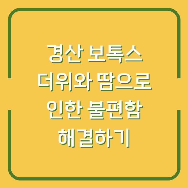 경산 보톡스 더위와 땀으로 인한 불편함 해결하기