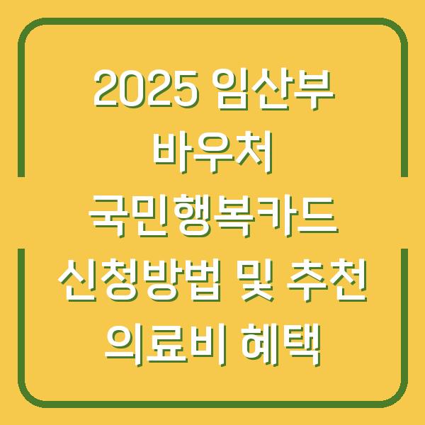 2025 임산부 바우처 국민행복카드 신청방법 및 추천 의료비 혜택