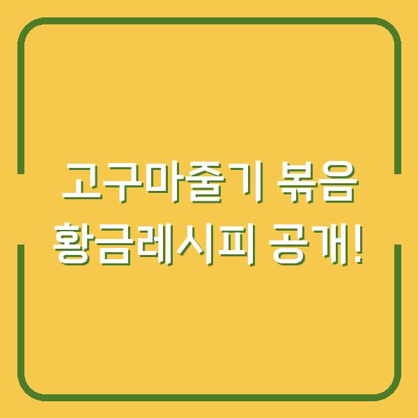고구마줄기 볶음 황금레시피 공개!
