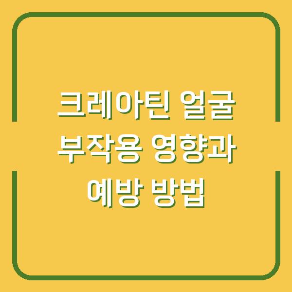 크레아틴 얼굴 부작용 영향과 예방 방법