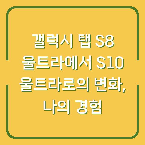 갤럭시 탭 S8 울트라에서 S10 울트라로의 변화, 나의 경험