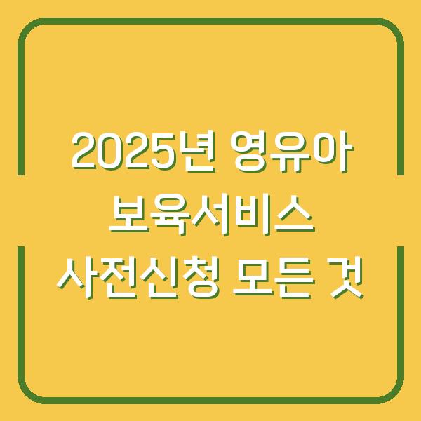 2025년 영유아 보육서비스 사전신청 모든 것