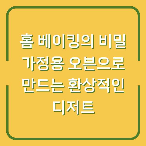 홈 베이킹의 비밀 가정용 오븐으로 만드는 환상적인 디저트