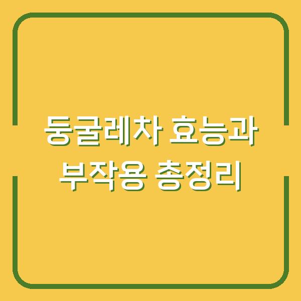 둥굴레차 효능과 부작용 총정리