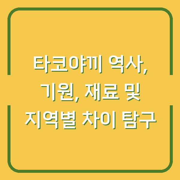 타코야끼 역사, 기원, 재료 및 지역별 차이 탐구