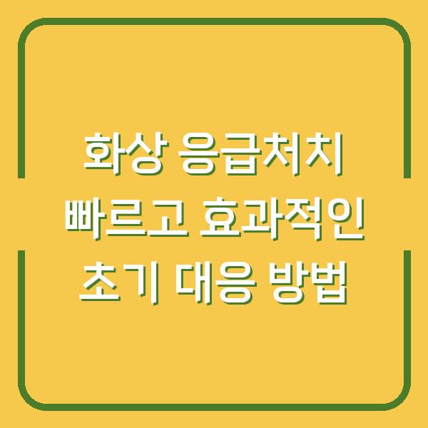 화상 응급처치 빠르고 효과적인 초기 대응 방법