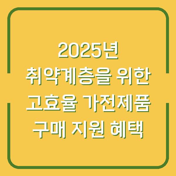 2025년 취약계층을 위한 고효율 가전제품 구매 지원 혜택