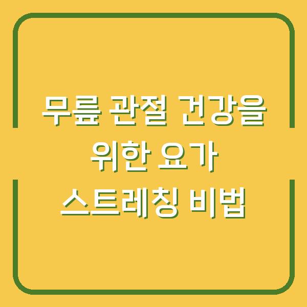 무릎 관절 건강을 위한 요가 스트레칭 비법