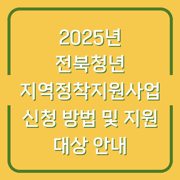 2025년 전북청년 지역정착지원사업 신청 방법 및 지원 대상 안내