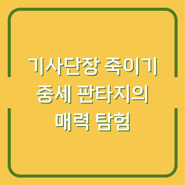 기사단장 죽이기 중세 판타지의 매력 탐험