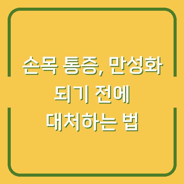 손목 통증, 만성화 되기 전에 대처하는 법