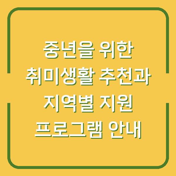중년을 위한 취미생활 추천과 지역별 지원 프로그램 안내