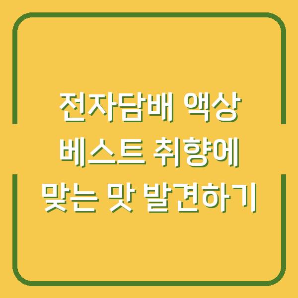 전자담배 액상 베스트 취향에 맞는 맛 발견하기