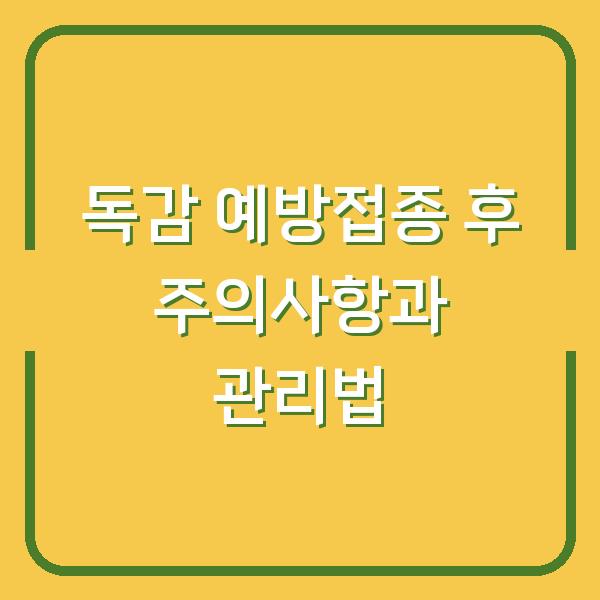 독감 예방접종 후 주의사항과 관리법